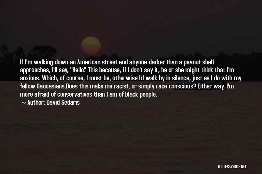 David Sedaris Quotes: If I'm Walking Down An American Street And Anyone Darker Than A Peanut Shell Approaches, I'll Say, Hello. This Because,