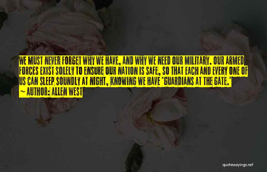 Allen West Quotes: We Must Never Forget Why We Have, And Why We Need Our Military. Our Armed Forces Exist Solely To Ensure