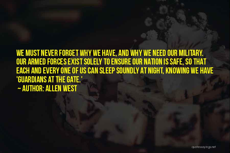 Allen West Quotes: We Must Never Forget Why We Have, And Why We Need Our Military. Our Armed Forces Exist Solely To Ensure