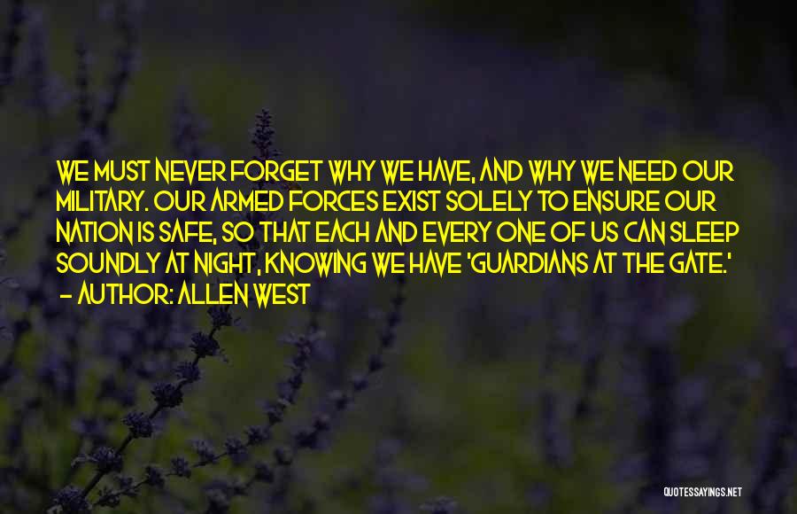 Allen West Quotes: We Must Never Forget Why We Have, And Why We Need Our Military. Our Armed Forces Exist Solely To Ensure