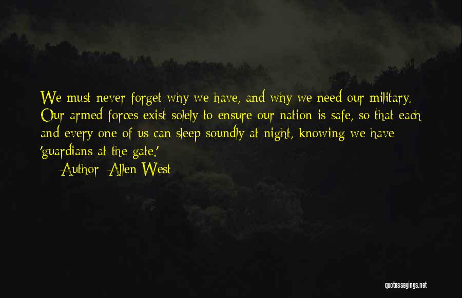 Allen West Quotes: We Must Never Forget Why We Have, And Why We Need Our Military. Our Armed Forces Exist Solely To Ensure