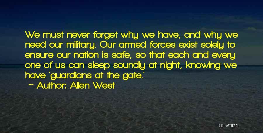 Allen West Quotes: We Must Never Forget Why We Have, And Why We Need Our Military. Our Armed Forces Exist Solely To Ensure