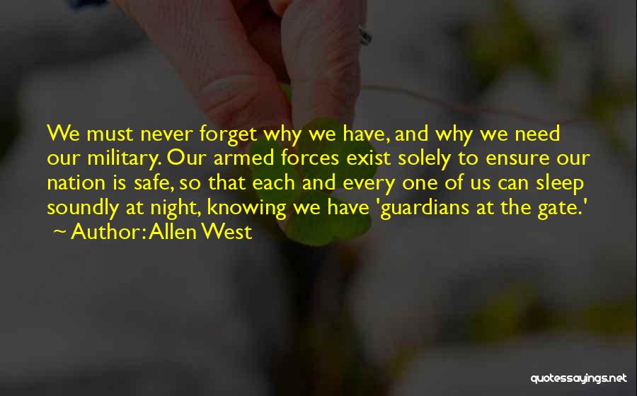 Allen West Quotes: We Must Never Forget Why We Have, And Why We Need Our Military. Our Armed Forces Exist Solely To Ensure