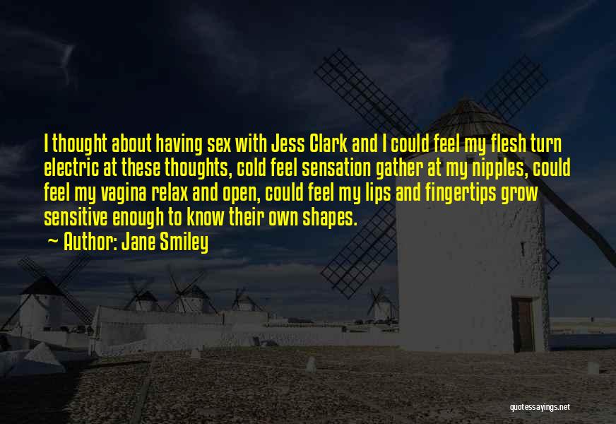 Jane Smiley Quotes: I Thought About Having Sex With Jess Clark And I Could Feel My Flesh Turn Electric At These Thoughts, Cold