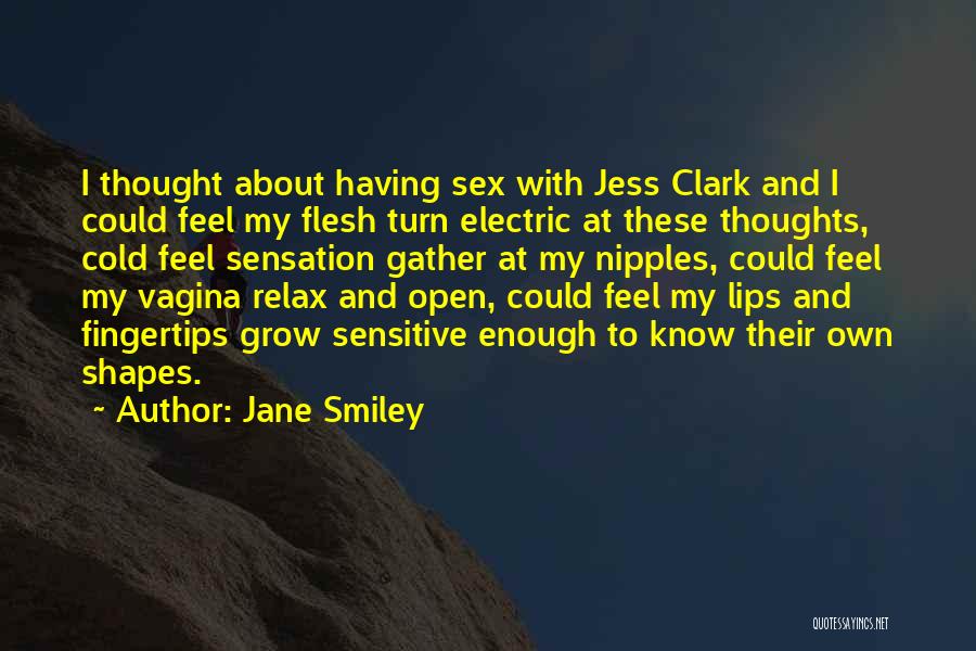 Jane Smiley Quotes: I Thought About Having Sex With Jess Clark And I Could Feel My Flesh Turn Electric At These Thoughts, Cold