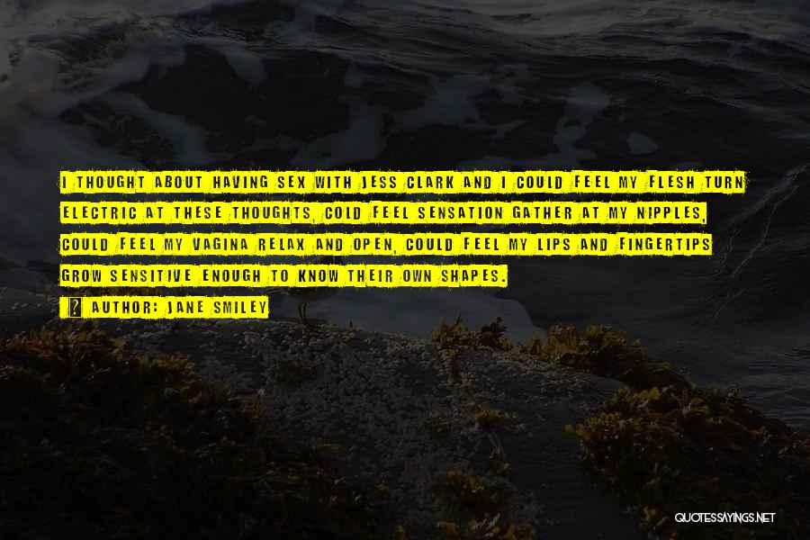 Jane Smiley Quotes: I Thought About Having Sex With Jess Clark And I Could Feel My Flesh Turn Electric At These Thoughts, Cold
