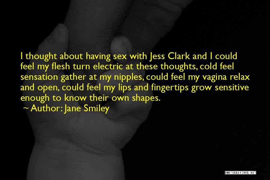 Jane Smiley Quotes: I Thought About Having Sex With Jess Clark And I Could Feel My Flesh Turn Electric At These Thoughts, Cold