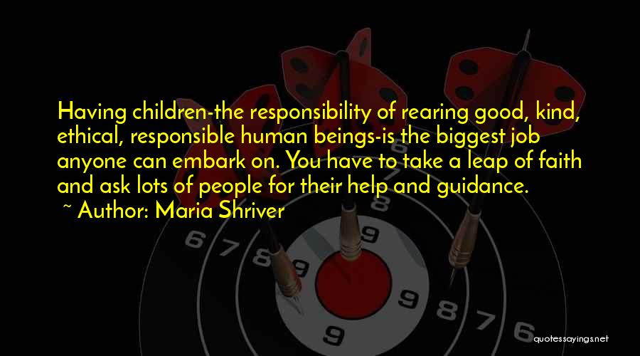 Maria Shriver Quotes: Having Children-the Responsibility Of Rearing Good, Kind, Ethical, Responsible Human Beings-is The Biggest Job Anyone Can Embark On. You Have