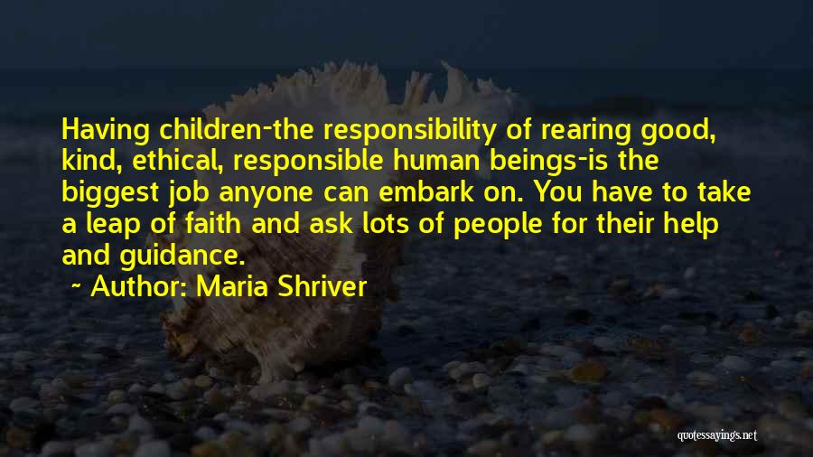 Maria Shriver Quotes: Having Children-the Responsibility Of Rearing Good, Kind, Ethical, Responsible Human Beings-is The Biggest Job Anyone Can Embark On. You Have