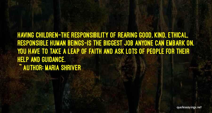 Maria Shriver Quotes: Having Children-the Responsibility Of Rearing Good, Kind, Ethical, Responsible Human Beings-is The Biggest Job Anyone Can Embark On. You Have