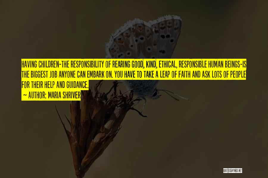 Maria Shriver Quotes: Having Children-the Responsibility Of Rearing Good, Kind, Ethical, Responsible Human Beings-is The Biggest Job Anyone Can Embark On. You Have