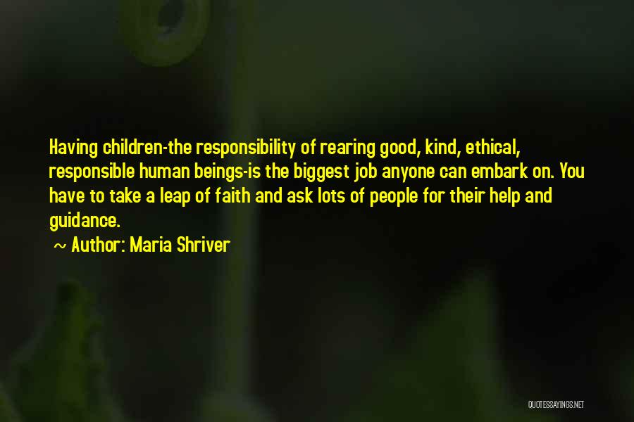 Maria Shriver Quotes: Having Children-the Responsibility Of Rearing Good, Kind, Ethical, Responsible Human Beings-is The Biggest Job Anyone Can Embark On. You Have