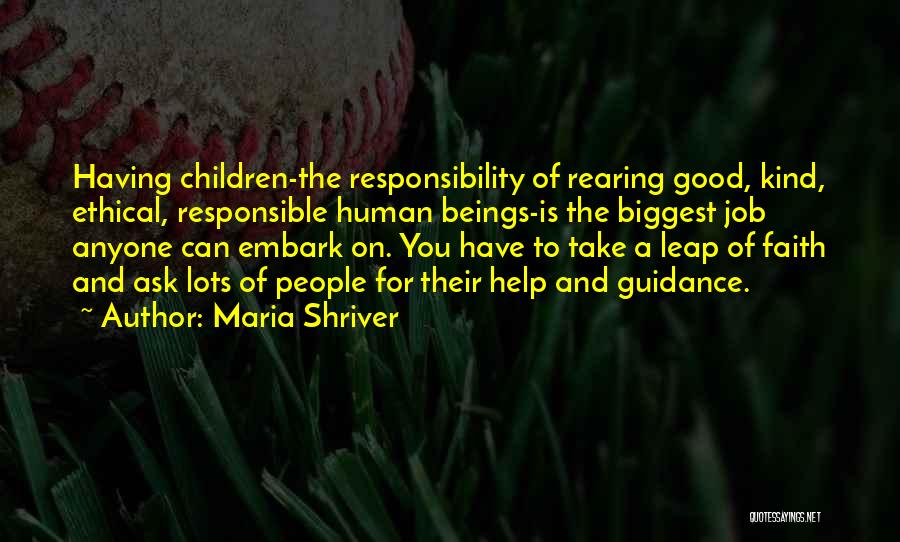 Maria Shriver Quotes: Having Children-the Responsibility Of Rearing Good, Kind, Ethical, Responsible Human Beings-is The Biggest Job Anyone Can Embark On. You Have