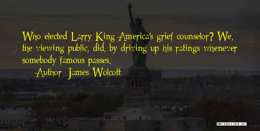 James Wolcott Quotes: Who Elected Larry King America's Grief Counselor? We, The Viewing Public, Did, By Driving Up His Ratings Whenever Somebody Famous