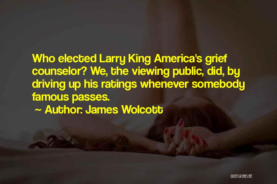 James Wolcott Quotes: Who Elected Larry King America's Grief Counselor? We, The Viewing Public, Did, By Driving Up His Ratings Whenever Somebody Famous