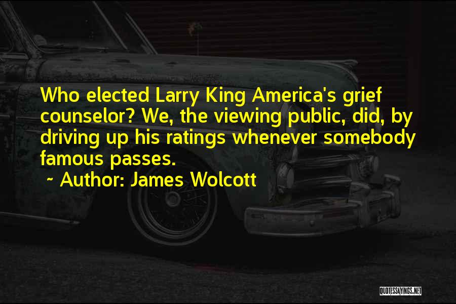 James Wolcott Quotes: Who Elected Larry King America's Grief Counselor? We, The Viewing Public, Did, By Driving Up His Ratings Whenever Somebody Famous