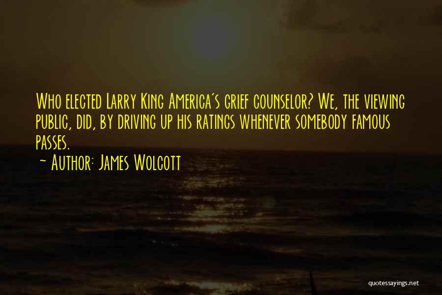 James Wolcott Quotes: Who Elected Larry King America's Grief Counselor? We, The Viewing Public, Did, By Driving Up His Ratings Whenever Somebody Famous