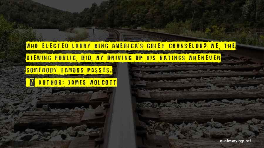 James Wolcott Quotes: Who Elected Larry King America's Grief Counselor? We, The Viewing Public, Did, By Driving Up His Ratings Whenever Somebody Famous