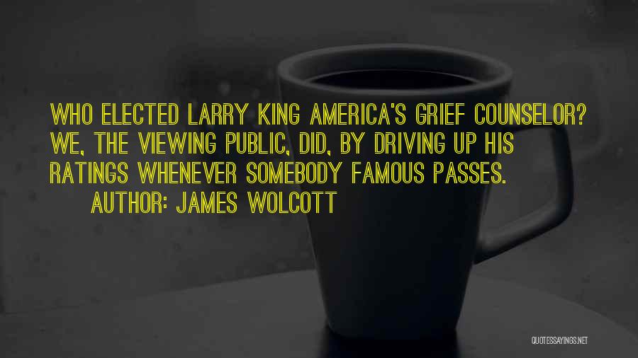 James Wolcott Quotes: Who Elected Larry King America's Grief Counselor? We, The Viewing Public, Did, By Driving Up His Ratings Whenever Somebody Famous