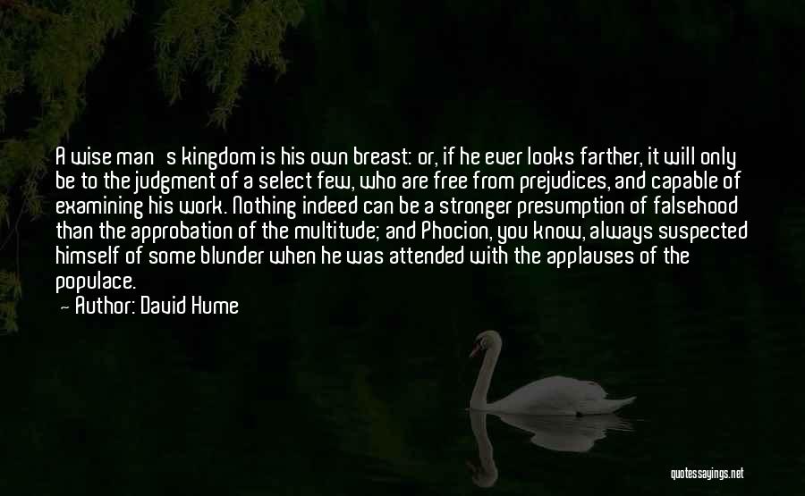 David Hume Quotes: A Wise Man's Kingdom Is His Own Breast: Or, If He Ever Looks Farther, It Will Only Be To The