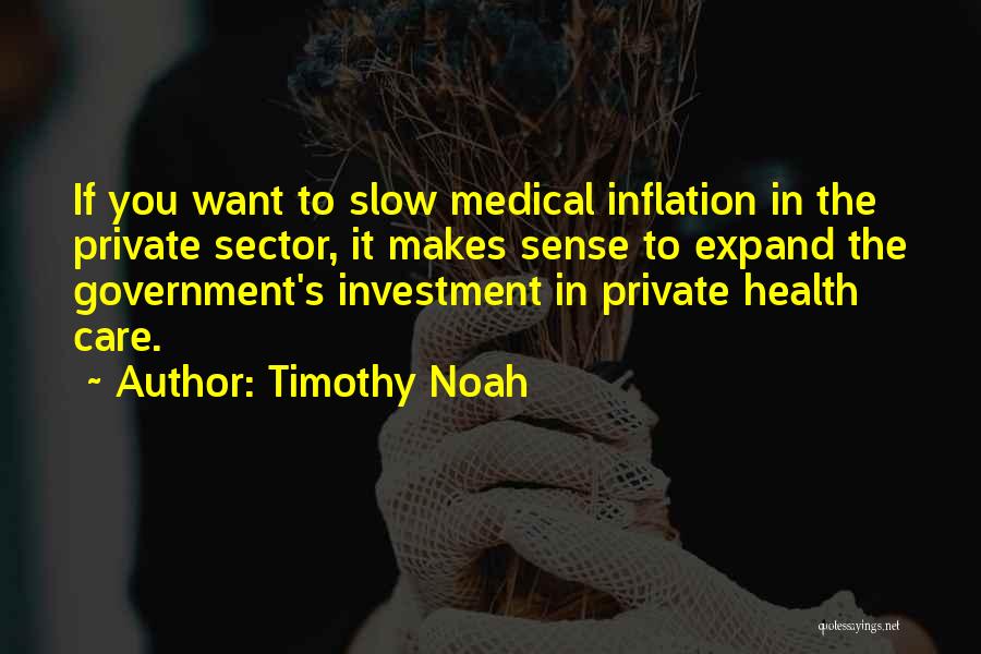 Timothy Noah Quotes: If You Want To Slow Medical Inflation In The Private Sector, It Makes Sense To Expand The Government's Investment In