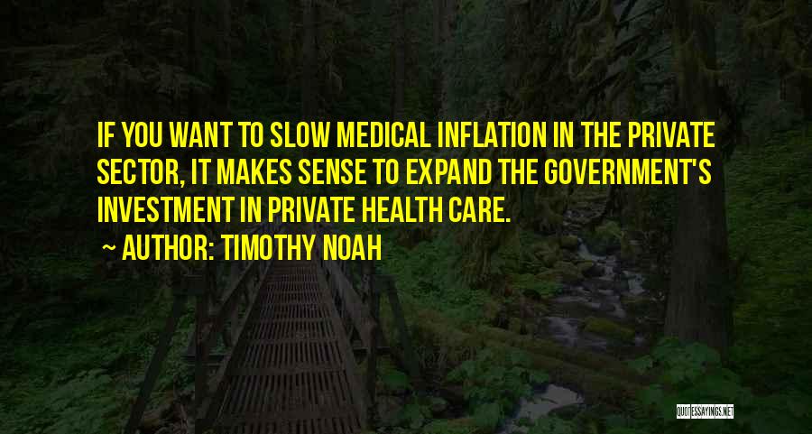 Timothy Noah Quotes: If You Want To Slow Medical Inflation In The Private Sector, It Makes Sense To Expand The Government's Investment In