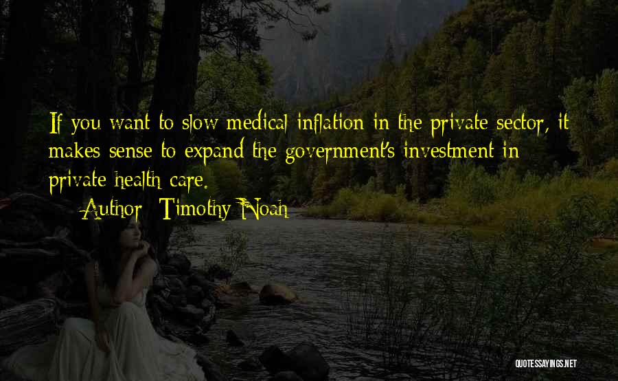 Timothy Noah Quotes: If You Want To Slow Medical Inflation In The Private Sector, It Makes Sense To Expand The Government's Investment In