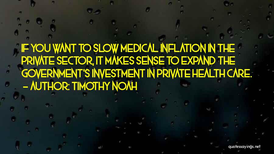 Timothy Noah Quotes: If You Want To Slow Medical Inflation In The Private Sector, It Makes Sense To Expand The Government's Investment In