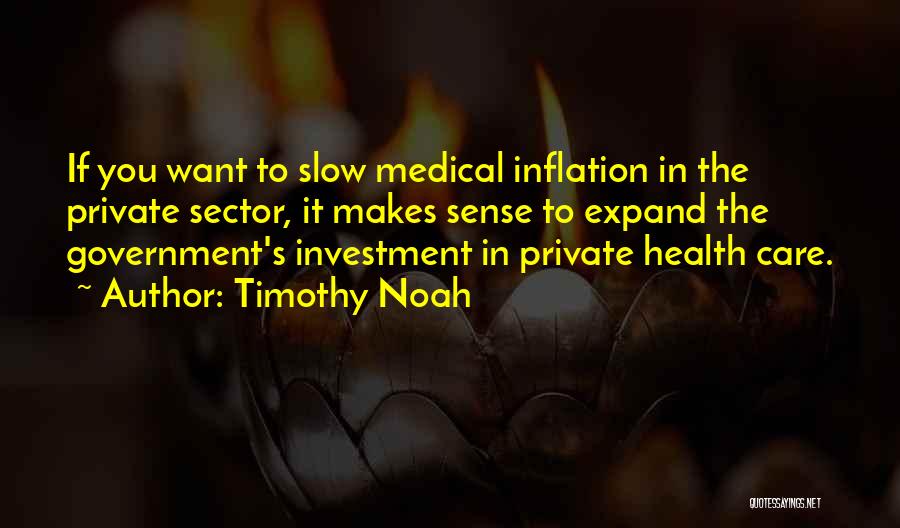 Timothy Noah Quotes: If You Want To Slow Medical Inflation In The Private Sector, It Makes Sense To Expand The Government's Investment In