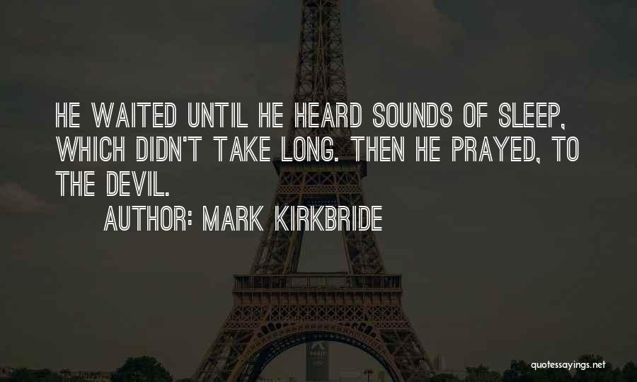 Mark Kirkbride Quotes: He Waited Until He Heard Sounds Of Sleep, Which Didn't Take Long. Then He Prayed, To The Devil.