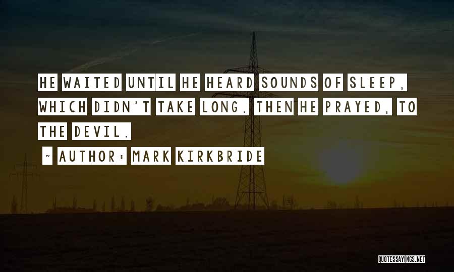 Mark Kirkbride Quotes: He Waited Until He Heard Sounds Of Sleep, Which Didn't Take Long. Then He Prayed, To The Devil.