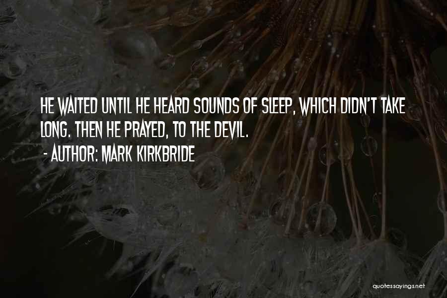 Mark Kirkbride Quotes: He Waited Until He Heard Sounds Of Sleep, Which Didn't Take Long. Then He Prayed, To The Devil.