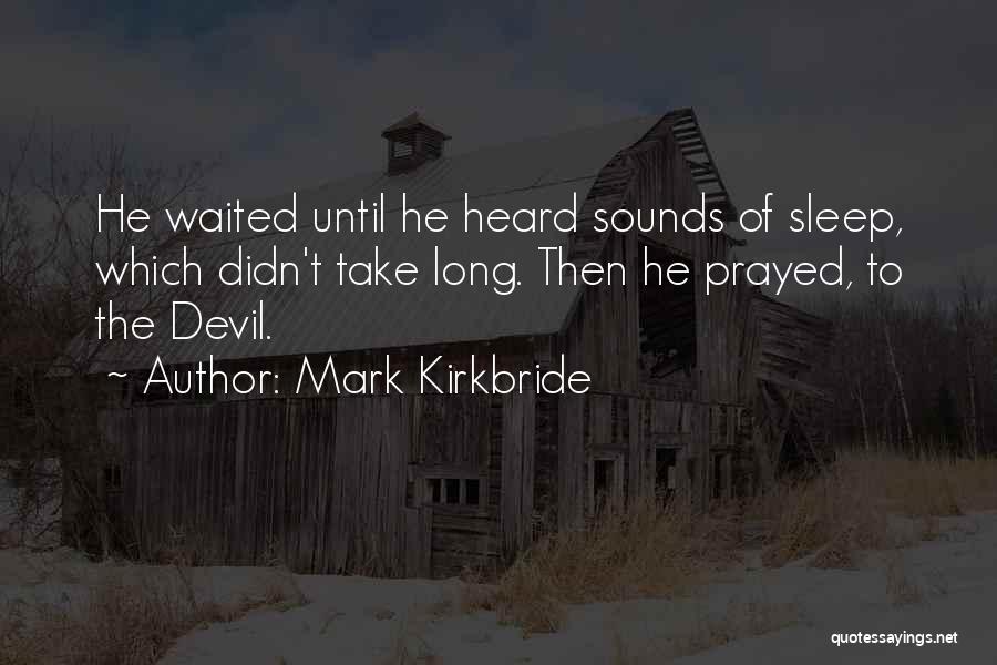 Mark Kirkbride Quotes: He Waited Until He Heard Sounds Of Sleep, Which Didn't Take Long. Then He Prayed, To The Devil.