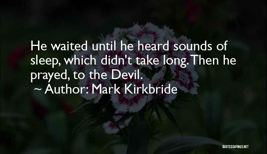 Mark Kirkbride Quotes: He Waited Until He Heard Sounds Of Sleep, Which Didn't Take Long. Then He Prayed, To The Devil.