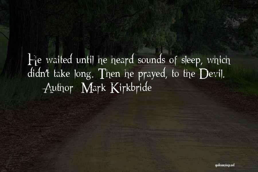 Mark Kirkbride Quotes: He Waited Until He Heard Sounds Of Sleep, Which Didn't Take Long. Then He Prayed, To The Devil.