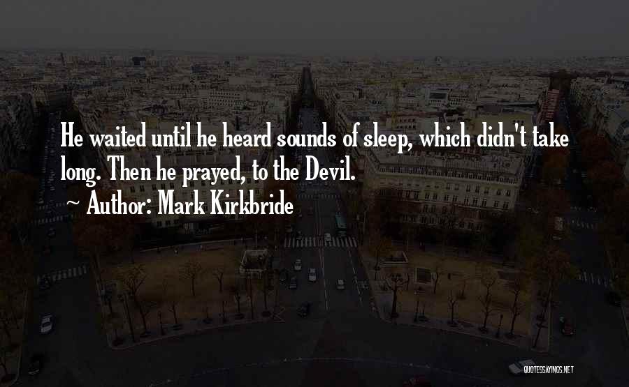 Mark Kirkbride Quotes: He Waited Until He Heard Sounds Of Sleep, Which Didn't Take Long. Then He Prayed, To The Devil.