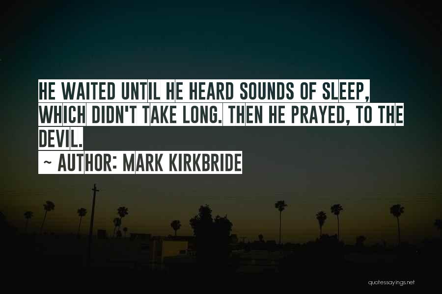 Mark Kirkbride Quotes: He Waited Until He Heard Sounds Of Sleep, Which Didn't Take Long. Then He Prayed, To The Devil.