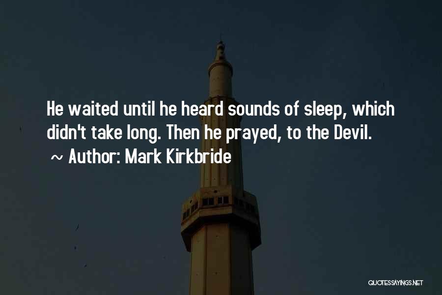 Mark Kirkbride Quotes: He Waited Until He Heard Sounds Of Sleep, Which Didn't Take Long. Then He Prayed, To The Devil.