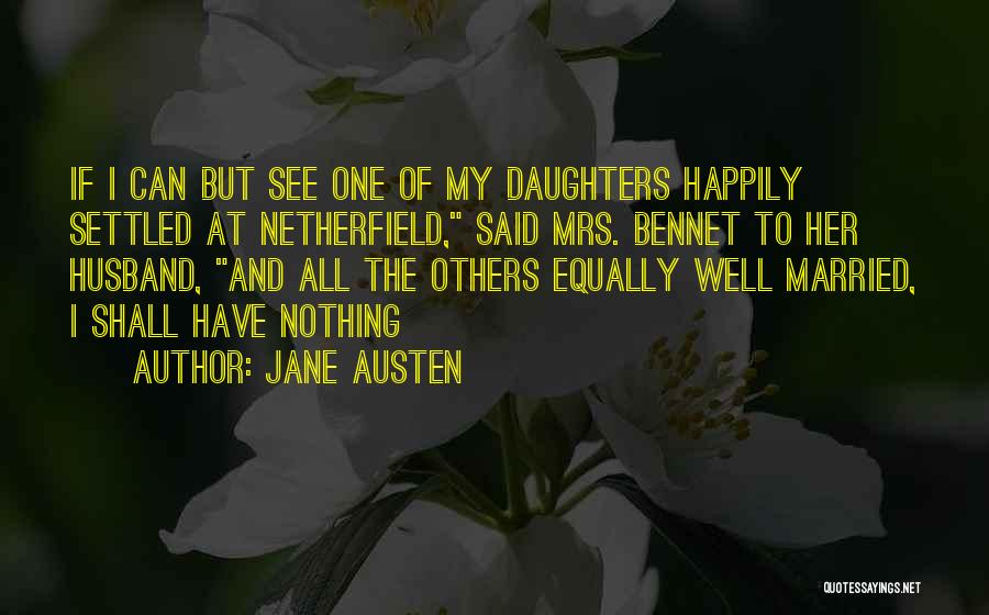 Jane Austen Quotes: If I Can But See One Of My Daughters Happily Settled At Netherfield, Said Mrs. Bennet To Her Husband, And