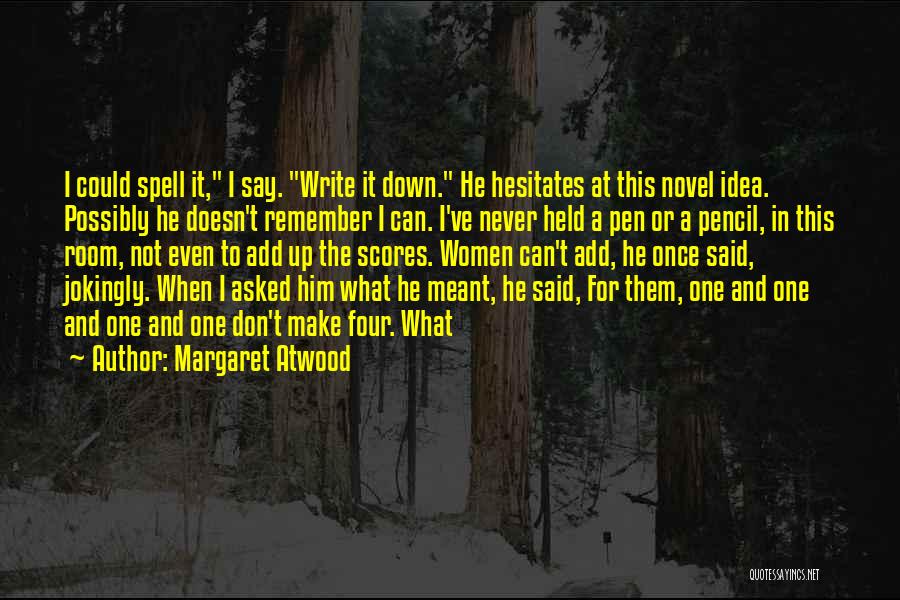 Margaret Atwood Quotes: I Could Spell It, I Say. Write It Down. He Hesitates At This Novel Idea. Possibly He Doesn't Remember I