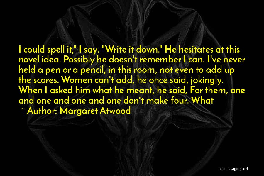 Margaret Atwood Quotes: I Could Spell It, I Say. Write It Down. He Hesitates At This Novel Idea. Possibly He Doesn't Remember I