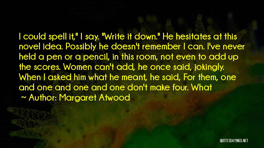 Margaret Atwood Quotes: I Could Spell It, I Say. Write It Down. He Hesitates At This Novel Idea. Possibly He Doesn't Remember I