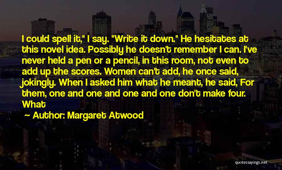 Margaret Atwood Quotes: I Could Spell It, I Say. Write It Down. He Hesitates At This Novel Idea. Possibly He Doesn't Remember I