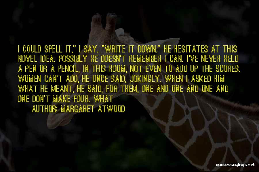 Margaret Atwood Quotes: I Could Spell It, I Say. Write It Down. He Hesitates At This Novel Idea. Possibly He Doesn't Remember I