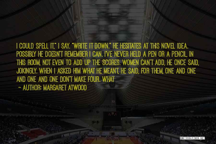 Margaret Atwood Quotes: I Could Spell It, I Say. Write It Down. He Hesitates At This Novel Idea. Possibly He Doesn't Remember I