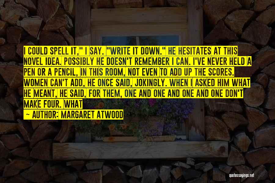 Margaret Atwood Quotes: I Could Spell It, I Say. Write It Down. He Hesitates At This Novel Idea. Possibly He Doesn't Remember I