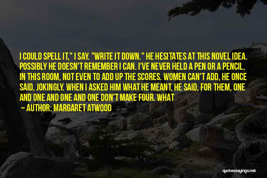 Margaret Atwood Quotes: I Could Spell It, I Say. Write It Down. He Hesitates At This Novel Idea. Possibly He Doesn't Remember I