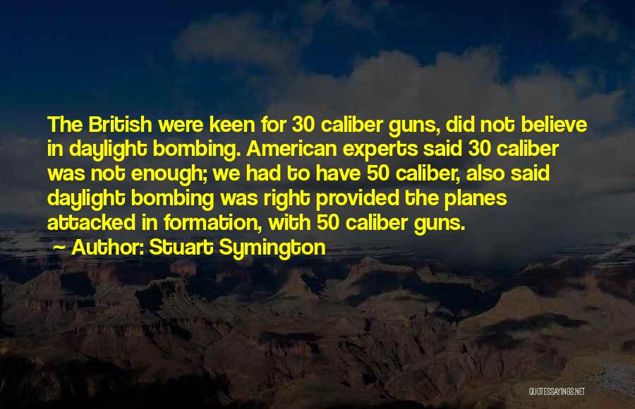 Stuart Symington Quotes: The British Were Keen For 30 Caliber Guns, Did Not Believe In Daylight Bombing. American Experts Said 30 Caliber Was