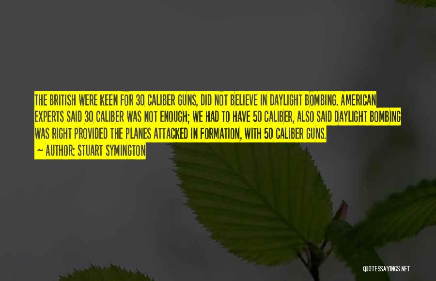 Stuart Symington Quotes: The British Were Keen For 30 Caliber Guns, Did Not Believe In Daylight Bombing. American Experts Said 30 Caliber Was