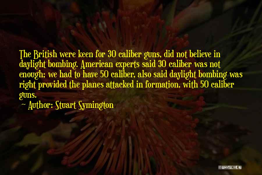 Stuart Symington Quotes: The British Were Keen For 30 Caliber Guns, Did Not Believe In Daylight Bombing. American Experts Said 30 Caliber Was